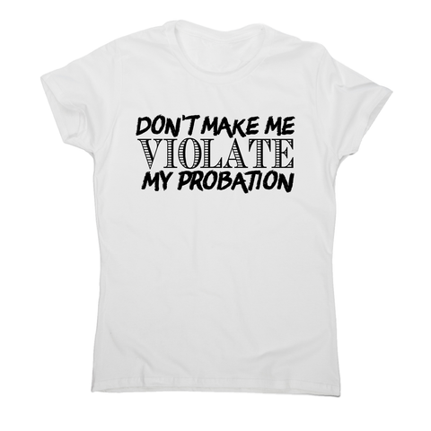 Don't make me violate funny rude offensive slogan t-shirt women's - Graphic Gear