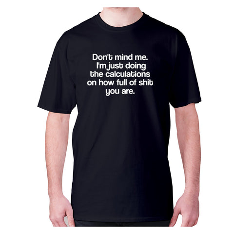 Don't mind me. I'm just doing the calculations on how full of shit you are - men's premium t-shirt - Graphic Gear