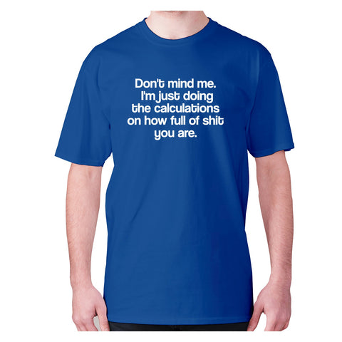 Don't mind me. I'm just doing the calculations on how full of shit you are - men's premium t-shirt - Graphic Gear