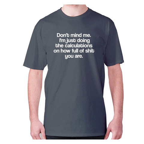 Don't mind me. I'm just doing the calculations on how full of shit you are - men's premium t-shirt - Graphic Gear