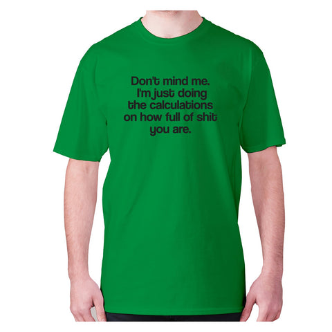 Don't mind me. I'm just doing the calculations on how full of shit you are - men's premium t-shirt - Graphic Gear