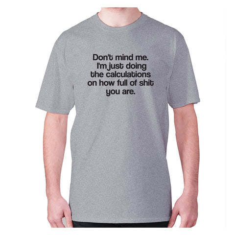 Don't mind me. I'm just doing the calculations on how full of shit you are - men's premium t-shirt - Graphic Gear