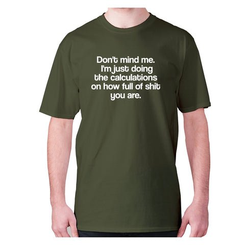 Don't mind me. I'm just doing the calculations on how full of shit you are - men's premium t-shirt - Graphic Gear