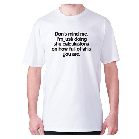 Don't mind me. I'm just doing the calculations on how full of shit you are - men's premium t-shirt - Graphic Gear