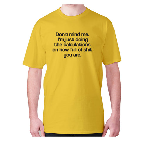 Don't mind me. I'm just doing the calculations on how full of shit you are - men's premium t-shirt - Graphic Gear