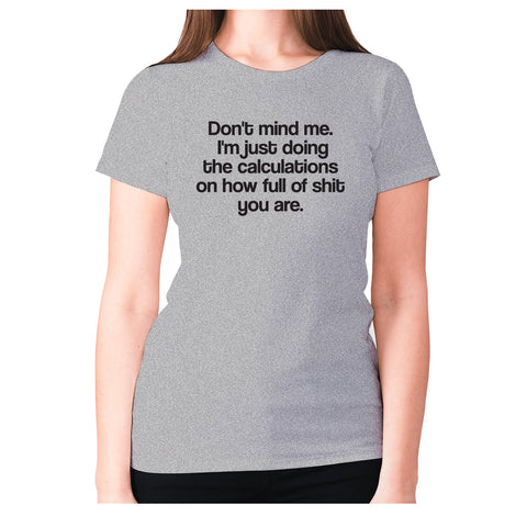 Don't mind me. I'm just doing the calculations on how full of shit you are - women's premium t-shirt - Graphic Gear