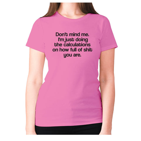 Don't mind me. I'm just doing the calculations on how full of shit you are - women's premium t-shirt - Graphic Gear