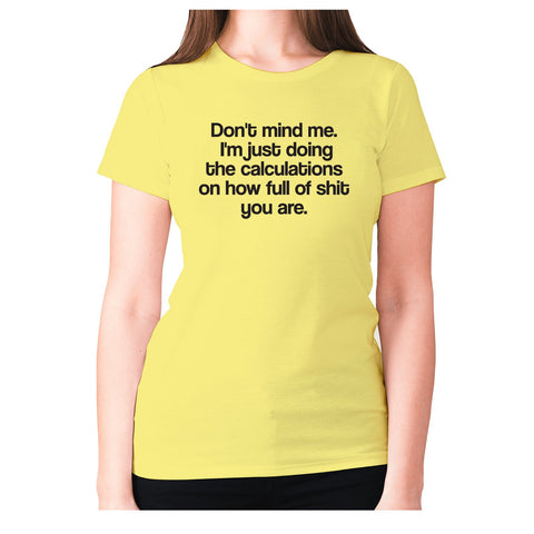 Don't mind me. I'm just doing the calculations on how full of shit you are - women's premium t-shirt - Graphic Gear