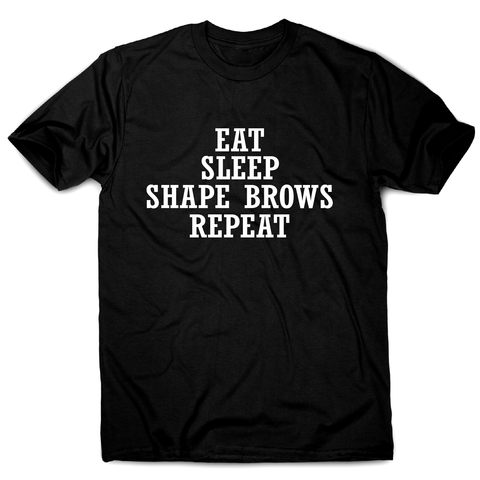 Eat sleep shape brows repeat funny slogan t-shirt men's - Graphic Gear