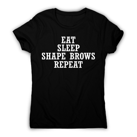 Eat sleep shape brows repeat funny slogan t-shirt women's - Graphic Gear