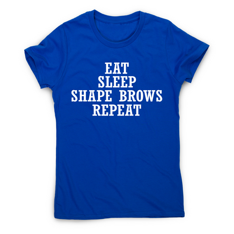 Eat sleep shape brows repeat funny slogan t-shirt women's - Graphic Gear