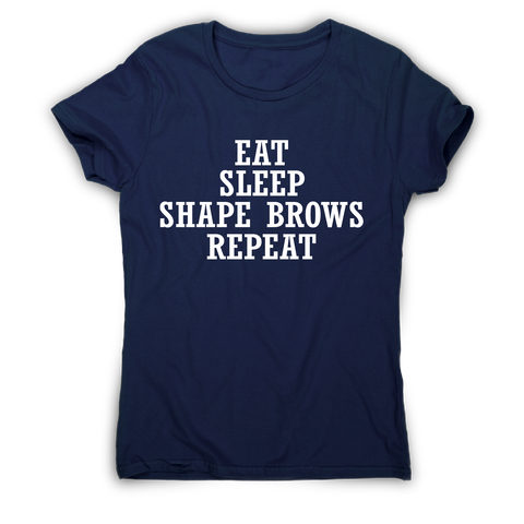 Eat sleep shape brows repeat funny slogan t-shirt women's - Graphic Gear