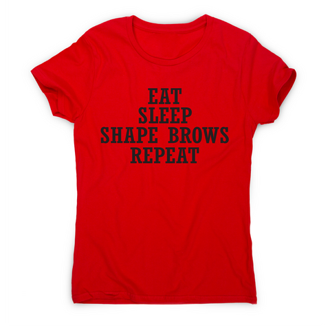 Eat sleep shape brows repeat funny slogan t-shirt women's - Graphic Gear