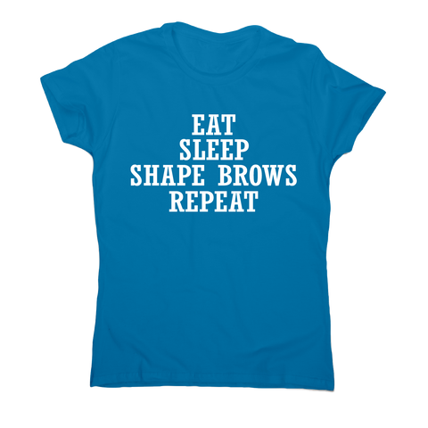 Eat sleep shape brows repeat funny slogan t-shirt women's - Graphic Gear