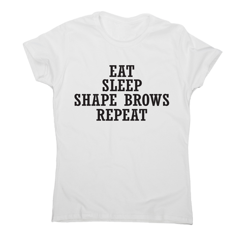 Eat sleep shape brows repeat funny slogan t-shirt women's - Graphic Gear