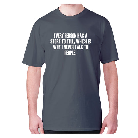 Every person has a story to tell, which is why I never talk to people - men's premium t-shirt - Graphic Gear