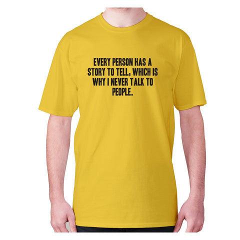 Every person has a story to tell, which is why I never talk to people - men's premium t-shirt - Graphic Gear