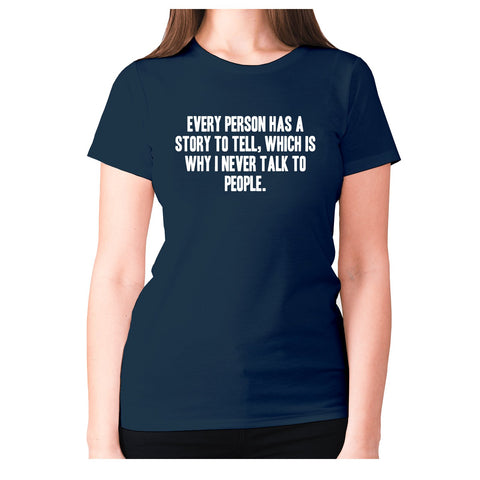 Every person has a story to tell, which is why I never talk to people - women's premium t-shirt - Graphic Gear