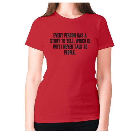 Every person has a story to tell, which is why I never talk to people - women's premium t-shirt - Graphic Gear