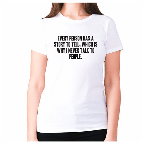 Every person has a story to tell, which is why I never talk to people - women's premium t-shirt - Graphic Gear
