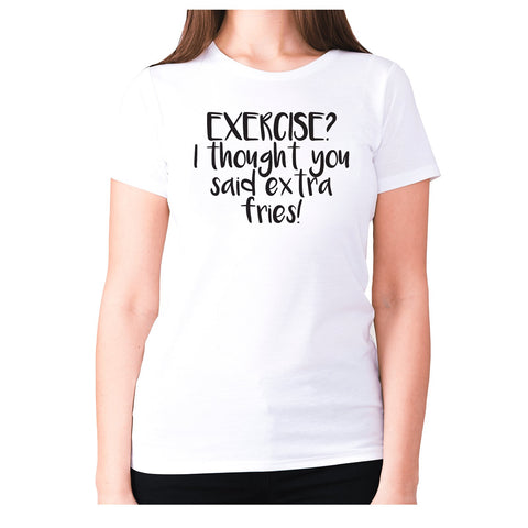 Exercise I thought you said extra fries - women's premium t-shirt - Graphic Gear