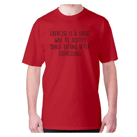 Exercise is a great way to justify binge eating after exercising - men's premium t-shirt - Graphic Gear