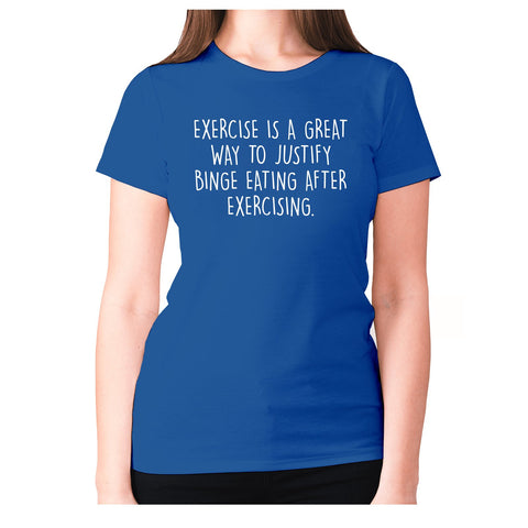 Exercise is a great way to justify binge eating after exercising - women's premium t-shirt - Graphic Gear
