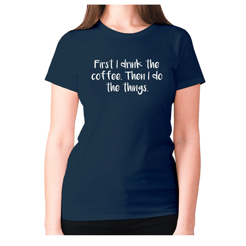 First I drink the coffee. Then I do the things - women's premium t-shirt - Graphic Gear