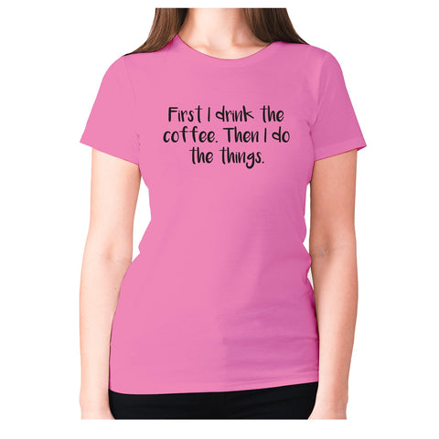 First I drink the coffee. Then I do the things - women's premium t-shirt - Graphic Gear