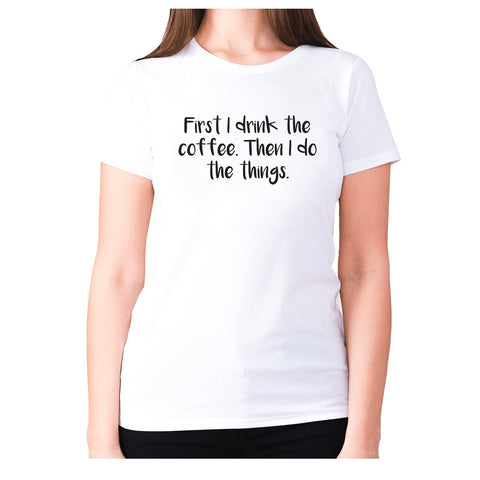 First I drink the coffee. Then I do the things - women's premium t-shirt - Graphic Gear