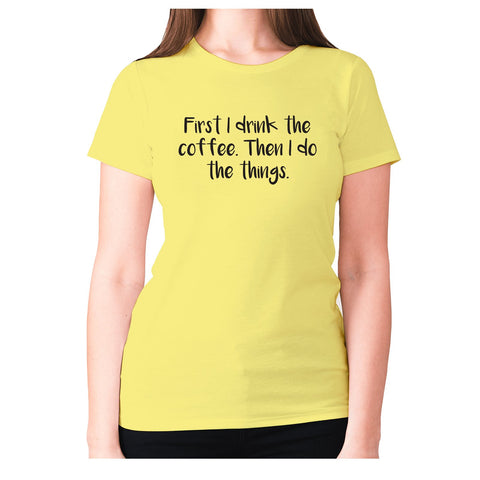 First I drink the coffee. Then I do the things - women's premium t-shirt - Graphic Gear