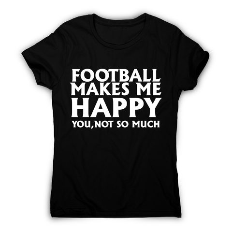 football makes me happy Awesome funny t-shirt women's - Graphic Gear