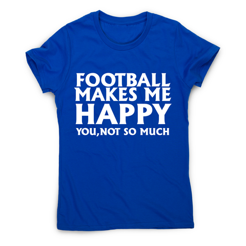 football makes me happy Awesome funny t-shirt women's - Graphic Gear