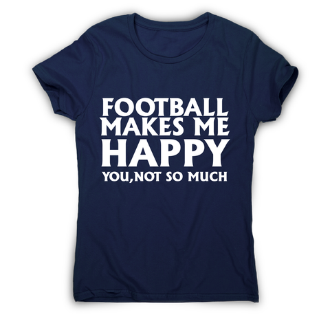 football makes me happy Awesome funny t-shirt women's - Graphic Gear