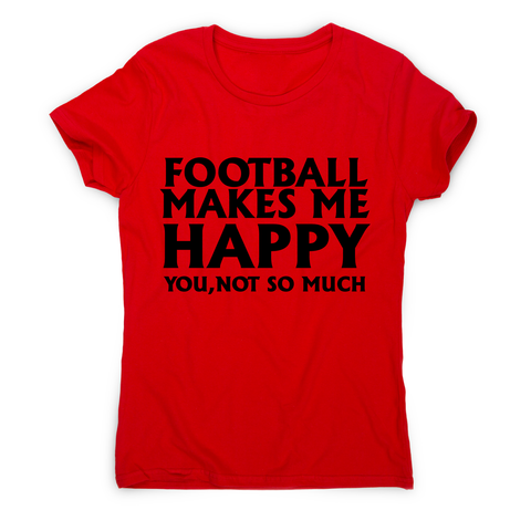 football makes me happy Awesome funny t-shirt women's - Graphic Gear