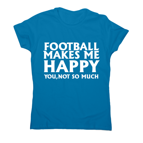 football makes me happy Awesome funny t-shirt women's - Graphic Gear