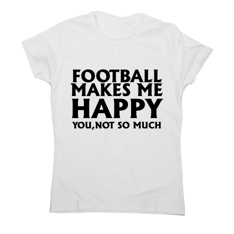 football makes me happy Awesome funny t-shirt women's - Graphic Gear