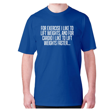 For exercise I like to lift weights, and for cardio I like to lift weights faster - men's premium t-shirt - Graphic Gear