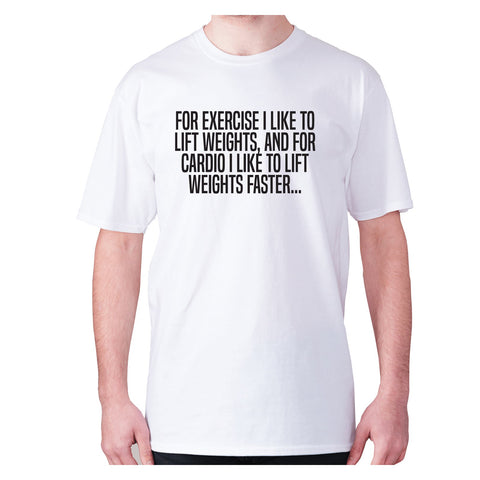 For exercise I like to lift weights, and for cardio I like to lift weights faster - men's premium t-shirt - Graphic Gear