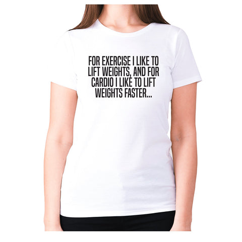 For exercise I like to lift weights, and for cardio I like to lift weights faster - women's premium t-shirt - Graphic Gear