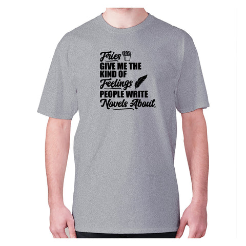 Fries give me the kind of feelings people write novels about - men's premium t-shirt - Graphic Gear