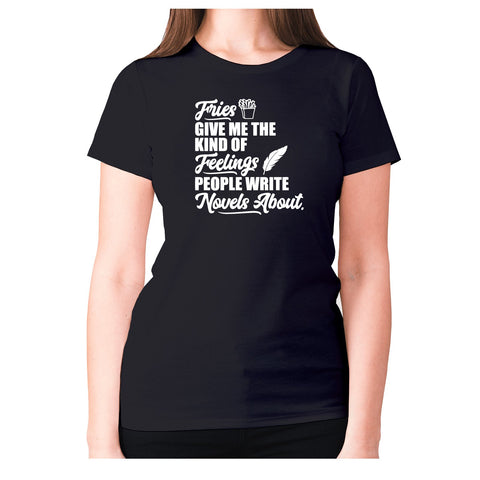 Fries give me the kind of feelings people write novels about - women's premium t-shirt - Graphic Gear