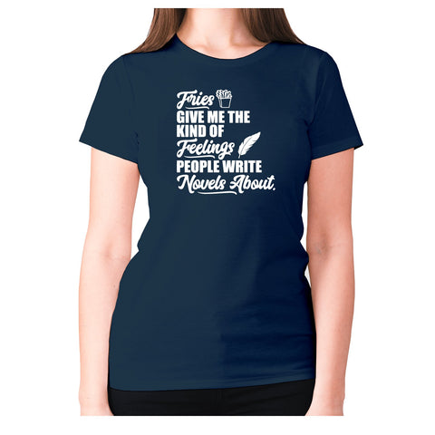 Fries give me the kind of feelings people write novels about - women's premium t-shirt - Graphic Gear