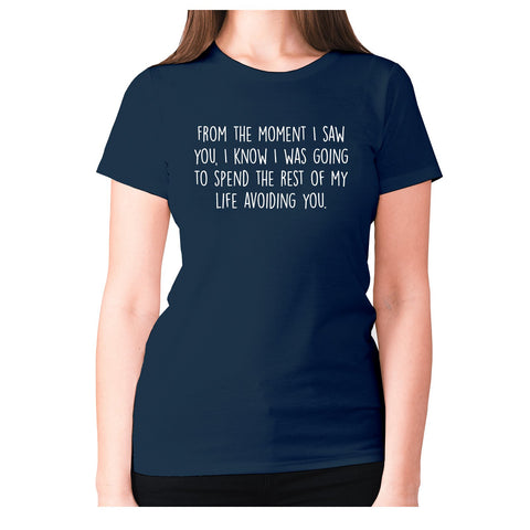 From the moment I saw you, I know I was going to spend the rest of my life avoiding you - women's premium t-shirt - Graphic Gear