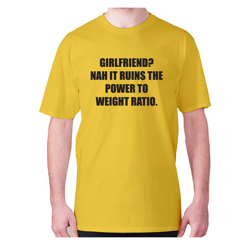 girlfriend nah it ruins the power to weight ratio - men's premium t-shirt - Graphic Gear