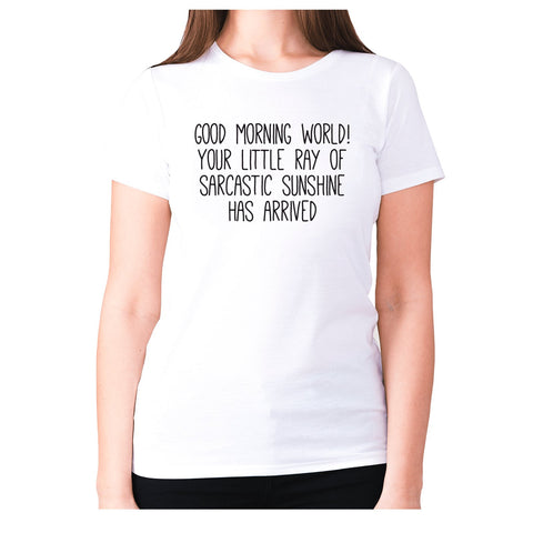 Good morning world! Your little ray of sarcastic sunshine has arrived - women's premium t-shirt - Graphic Gear