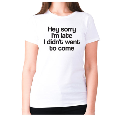 Hey sorry I'm late i din't want to come - women's premium t-shirt - Graphic Gear