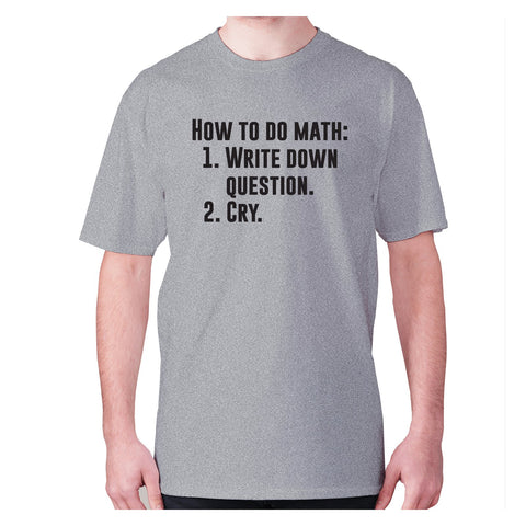 How to do math 1. Write down questions 2.Cry - men's premium t-shirt - Graphic Gear