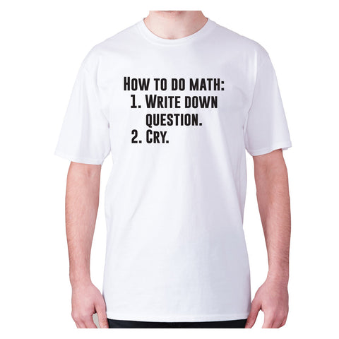How to do math 1. Write down questions 2.Cry - men's premium t-shirt - Graphic Gear