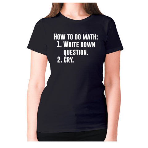 How to do math 1. Write down questions 2.Cry - women's premium t-shirt - Graphic Gear